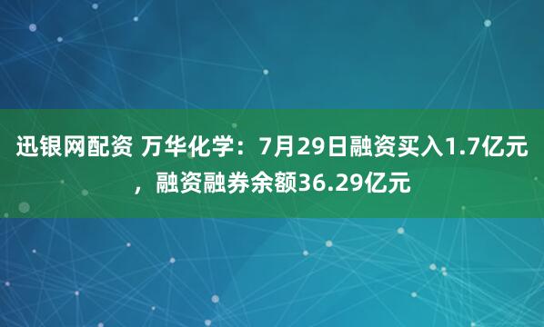迅银网配资 万华化学：7月29日融资买入1.7亿元，融资融券余额36.29亿元