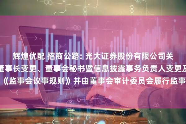 辉煌优配 招商公路: 光大证券股份有限公司关于招商公路董事变更、董事长变更、董事会秘书暨信息披露事务负责人变更及废止《监事会议事规则》并由董事会审计委员会履行监事会职责的受托管理事务临时报告
