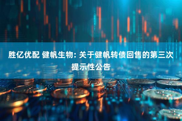 胜亿优配 健帆生物: 关于健帆转债回售的第三次提示性公告