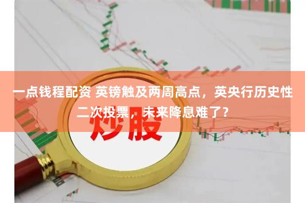 一点钱程配资 英镑触及两周高点，英央行历史性二次投票，未来降息难了？